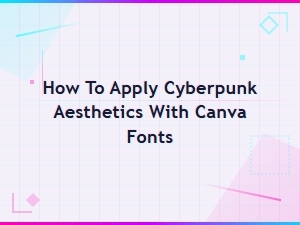 Cyberpunk Fonts for Canva: How to Apply Futuristic Aesthetics to Your Designs